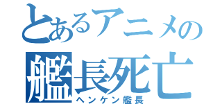 とあるアニメの艦長死亡（ヘンケン艦長）