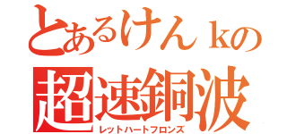 とあるけんｋの超速銅波（レットハートフロンズ）