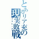 とあるリア充の現実敗戦（フラレータ）