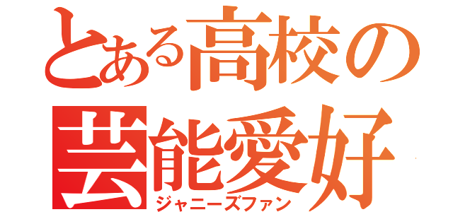 とある高校の芸能愛好（ジャニーズファン）