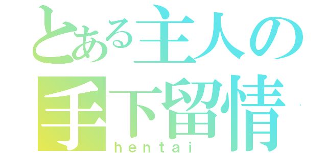 とある主人の手下留情（ｈｅｎｔａｉ ）