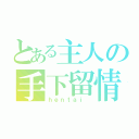 とある主人の手下留情（ｈｅｎｔａｉ ）