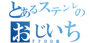 とあるステンレスのおじいちゃん（７７００系）