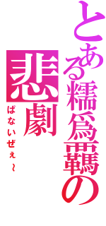 とある糯爲覊の悲劇（ぱないぜぇ～）