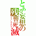 とある妄想の残響死滅（エコーオブデス）