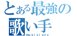 とある最強の歌い手（ｍｕｓｉｃｉａｎｓ）