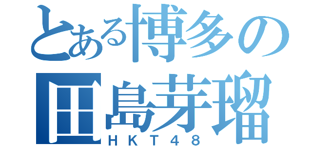 とある博多の田島芽瑠（ＨＫＴ４８）