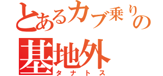 とあるカブ乗りの基地外（タナトス）