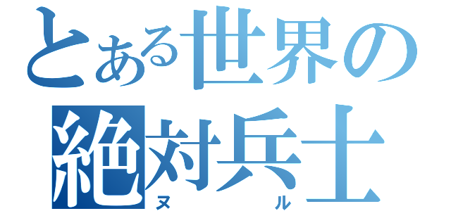 とある世界の絶対兵士（ヌル）