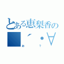 とある恵梨香の（´・∀・）（お？）