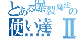 とある爆裂魔法の使い達Ⅱ（嵐嵐嵐嵐嵐）