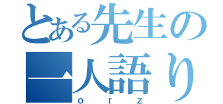 とある先生の一人語り（ｏｒｚ）