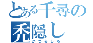 とある千尋の禿隠し（かつらしろ）