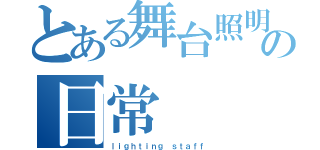 とある舞台照明の日常（ｌｉｇｈｔｉｎｇ　ｓｔａｆｆ）