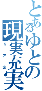 とあるゆとの現実充実Ⅱ（リア充）