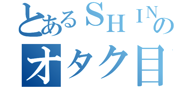 とあるＳＨＩＮＫＩのオタク目録（）