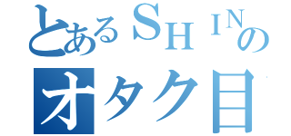 とあるＳＨＩＮＫＩのオタク目録（）