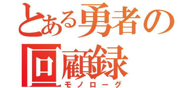 とある勇者の回顧録（モノローグ）