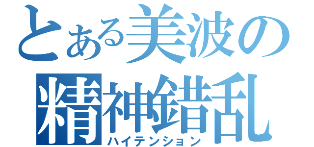 とある美波の精神錯乱（ハイテンション）