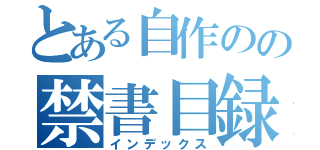 とある自作のの禁書目録（インデックス）