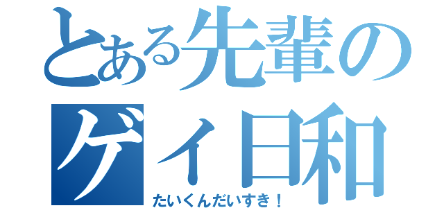 とある先輩のゲイ日和（たいくんだいすき！）