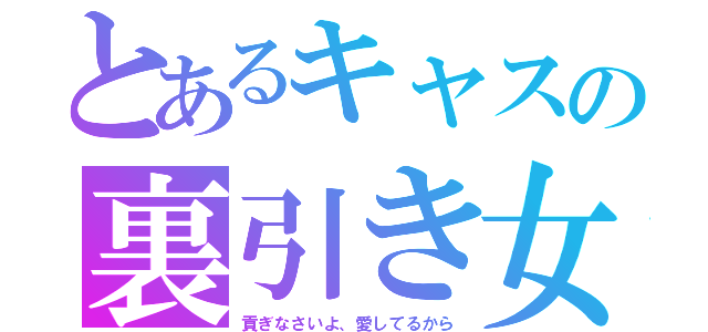 とあるキャスの裏引き女王（貢ぎなさいよ、愛してるから）