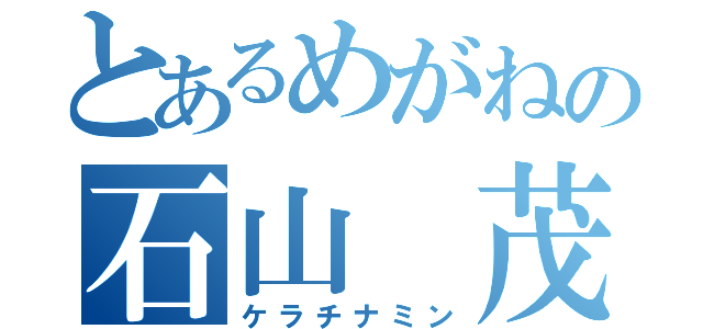 とあるめがねの石山 茂（ケラチナミン）