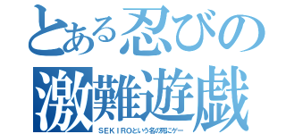 とある忍びの激難遊戯（ＳＥＫＩＲＯという名の死にゲー）