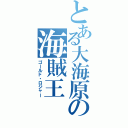 とある大海原の海賊王（ゴールド・ロジャー）