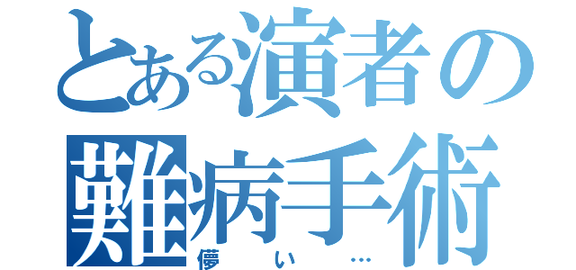 とある演者の難病手術（儚い…）