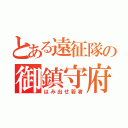 とある遠征隊の御鎮守府（はみ出せ若者）