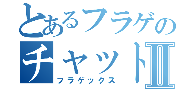 とあるフラゲのチャット戦争Ⅱ（フラゲックス）