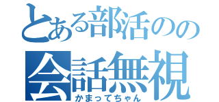 とある部活のの会話無視（かまってちゃん）