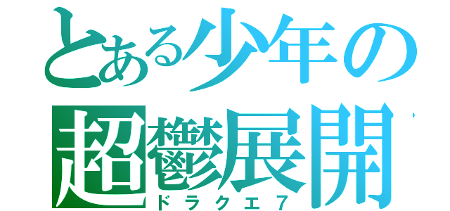 とある少年の超鬱展開（ドラクエ７）