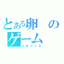 とある卵のゲーム（たまごっち）