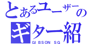 とあるユーザーのギター紹介（ＧＩＢＳＯＮ ＳＧ）