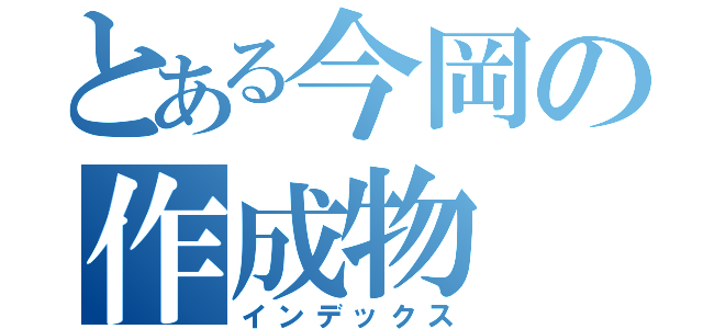 とある今岡の作成物（インデックス）