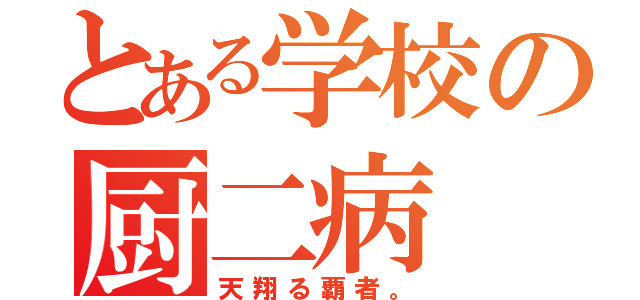 とある学校の厨二病（天翔る覇者。）