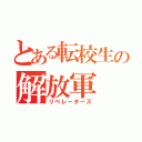 とある転校生の解放軍（リベレーターズ）