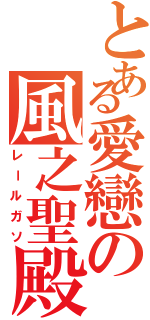 とある愛戀の風之聖殿（レールガソ）