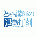 とある講師の退勤打刻（クロッキングアウト）