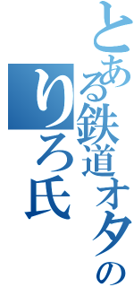 とある鉄道オタクのりろ氏（）