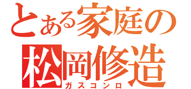 とある家庭の松岡修造（ガスコンロ）