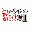 とある少佐の爆破実験Ⅱ（リトルボーイ）