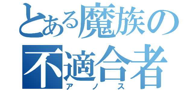 とある魔族の不適合者（アノス）