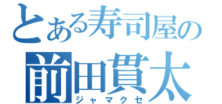 とある寿司屋の前田貫太（ジャマクセ）