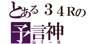 とある３４Ｒの予言神（ＧＴ－Ｒ）