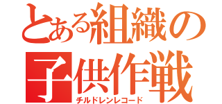 とある組織の子供作戦（チルドレンレコード）