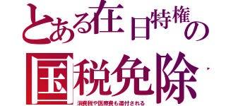 とある在日特権の国税免除（消費税や医療費も還付される）