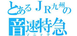 とあるＪＲ九州の音速特急（ソニック）